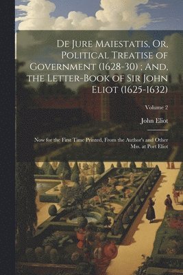 John Eliot - De Jure Maiestatis, Or, Political Treatise of Government (1628-30); And, the Letter-Book of Sir John Eliot (1625-1632), Häftad