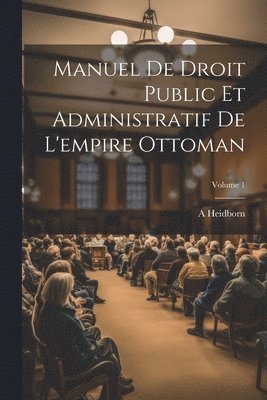 Manuel De Droit Public Et Administratif De L'empire Ottoman; Volume 1 1