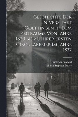 Geschichte der Universitaet Goettingen in dem Zeitraume von Jahre 1820 bis zu ihrer ersten Circularfeier im Jahre 1837 1