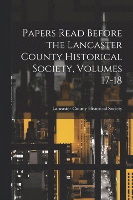 Papers Read Before the Lancaster County Historical Society, Volumes 17-18