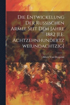 bokomslag Die Entwickelung Der Russischen Armee Seit Dem Jahre 1882 [I.E. Achtzehnhundertzweiundachtzig]