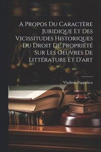 bokomslag A Propos Du Caractre Juridique Et Des Vicissitudes Historiques Du Droit De Proprit Sur Les Oeuvres De Littrature Et D'art