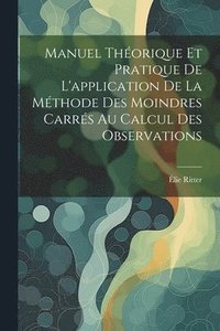 bokomslag Manuel Thorique Et Pratique De L'application De La Mthode Des Moindres Carrs Au Calcul Des Observations