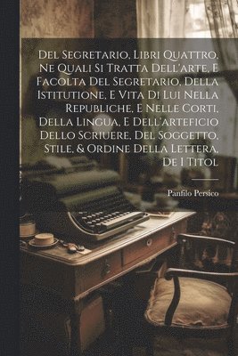 bokomslag Del Segretario, Libri Quattro, Ne Quali Si Tratta Dell'arte, E Facolta Del Segretario, Della Istitutione, E Vita Di Lui Nella Republiche, E Nelle Corti, Della Lingua, E Dell'arteficio Dello Scriuere,