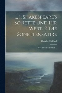 bokomslag ... 1. Shakespeare's Sonette Und Ihr Wert. 2. Die Sonettensatire; Von Theodor Eichhoff ...