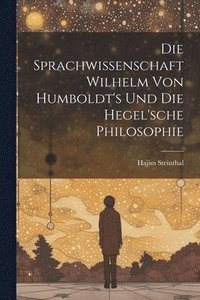bokomslag Die Sprachwissenschaft Wilhelm von Humboldt's und die Hegel'sche Philosophie