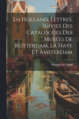 Maxime Du Camp - En Holland, Lettres, Suivies Des Catalogues Des Musées De Rotterdam, La Haye Et Amsterdam, Häftad