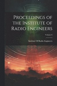 bokomslag Proceedings of the Institute of Radio Engineers; Volume 6