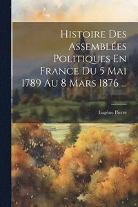 bokomslag Histoire Des Assembles Politiques En France Du 5 Mai 1789 Au 8 Mars 1876 ...