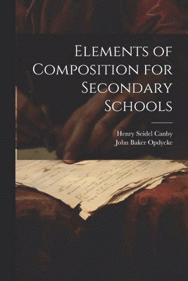 Henry Seidel Canby, John Baker Opdycke - Elements of Composition for Secondary Schools, Häftad