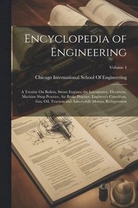 bokomslag Encyclopedia of Engineering: A Treatise On Boilers, Steam Engines, the Locomotive, Electricity, Machine Shop Practice, Air Brake Practice, Engineer