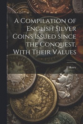 Compilation of English Silver Coins Issued Since the Conquest, With Their Values 1