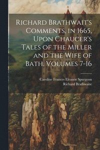 bokomslag Richard Brathwait's Comments, in 1665, Upon Chaucer's Tales of the Miller and the Wife of Bath, Volumes 7-16