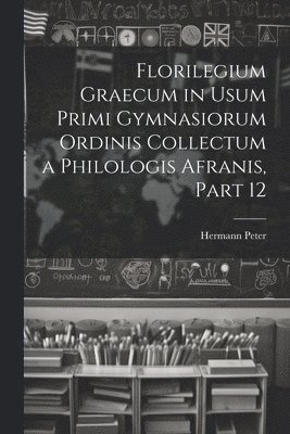 Florilegium Graecum in Usum Primi Gymnasiorum Ordinis Collectum a Philologis Afranis, Part 12 1