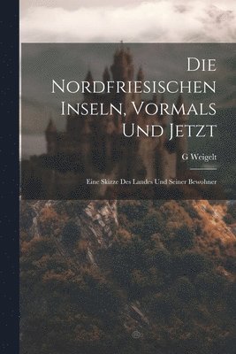 Die Nordfriesischen Inseln, Vormals Und Jetzt 1