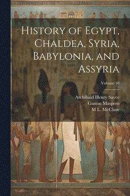 bokomslag History of Egypt, Chaldea, Syria, Babylonia, and Assyria; Volume 10