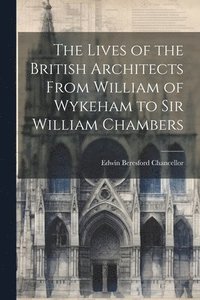 bokomslag The Lives of the British Architects From William of Wykeham to Sir William Chambers