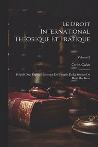 bokomslag Le Droit International Théorique Et Pratique: Précédé D'un Exposé Historique Des Progrès De La Science Du Droit Des Gens; Volume 2