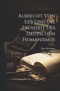 bokomslag Albrecht Von Eyb Und Die Frhzeit Des Deutschen Humanismus