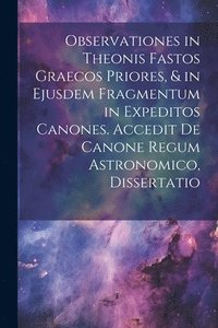 bokomslag Observationes in Theonis Fastos Graecos Priores, & in Ejusdem Fragmentum in Expeditos Canones. Accedit De Canone Regum Astronomico, Dissertatio