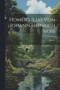 bokomslag Homer's Ilias Von Johann Heinrich Voss