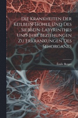 Krankheiten Der Keilbein-Hohle Und Des Siebbein-Labyrinthes Und Ihre Beziehungen Zu Erkrankungen Des Sehorganes