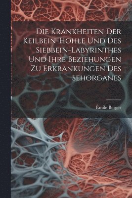 Die Krankheiten Der Keilbein-Hohle Und Des Siebbein-Labyrinthes Und Ihre Beziehungen Zu Erkrankungen Des Sehorganes 1