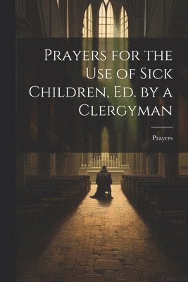 bokomslag Prayers for the Use of Sick Children, Ed. by a Clergyman