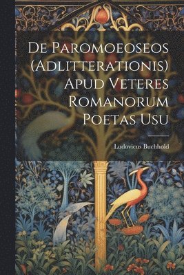 De Paromoeoseos (Adlitterationis) Apud Veteres Romanorum Poetas Usu 1