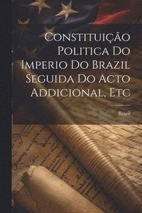 bokomslag Constituio Politica Do Imperio Do Brazil Seguida Do Acto Addicional, Etc