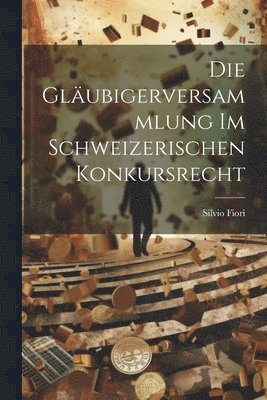 Die Glubigerversammlung Im Schweizerischen Konkursrecht 1