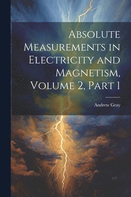 Andrew Gray - Absolute Measurements in Electricity and Magnetism, Volume 2, part 1, Häftad