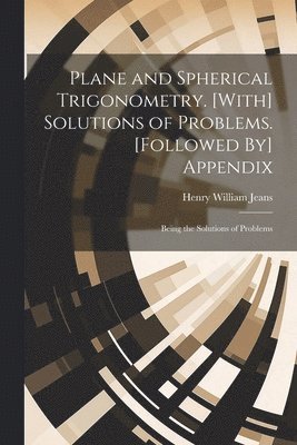 Plane and Spherical Trigonometry. [With] Solutions of Problems. [Followed By] Appendix 1