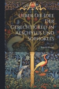 bokomslag Ueber Die Idee Der Gerechtigkeit in Aeschylus Und Sophokles