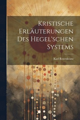 bokomslag Kristische Erluterungen des hegel'schen Systems