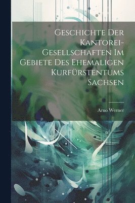 bokomslag Geschichte Der Kantorei-Gesellschaften Im Gebiete Des Ehemaligen Kurfürstentums Sachsen