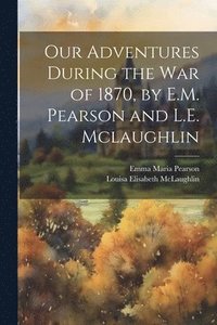 bokomslag Our Adventures During the War of 1870, by E.M. Pearson and L.E. Mclaughlin
