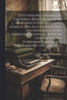 bokomslag Otto Friedrich Rammlers Universal-Briefsteller oder Musterbuch zur Abfassung aller in den allgemeinen und freundschaftlichen Lebensverhltnissen, sowie im Geschftsleben vorkommenden Briefe,