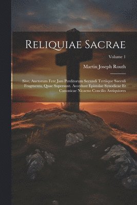 Reliquiae Sacrae: Sive, Auctorum Fere Jam Perditorum Secundi Tertiique Saeculi Fragmenta, Quae Supersunt. Accedunt Epistolae Synodicae E 1