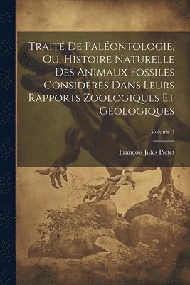 François Jules Pictet - Traité De Paléontologie, Ou, Histoire Naturelle Des Animaux Fossiles Considérés Dans Leurs Rapports Zoologiques Et Géologiques; Volume 3, Häftad