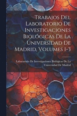 Trabajos Del Laboratorio De Investigaciones Biológicas De La Universidad De Madrid, Volumes 1-3