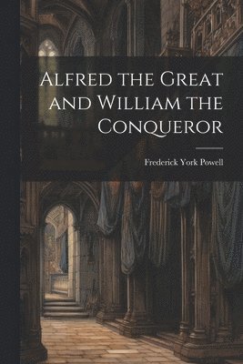 Frederick York Powell - Alfred the Great and William the Conqueror, Häftad