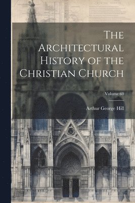 Architectural History of the Christian Church; Volume 60