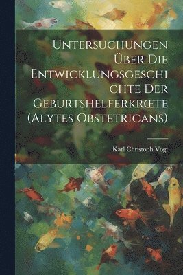 Untersuchungen ber Die Entwicklungsgeschichte Der Geburtshelferkroete (Alytes Obstetricans) 1