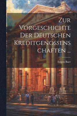 Zur Vorgeschichte Der Deutschen Kreditgenossenschaften ... 1