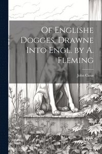 bokomslag Of Englishe Dogges, Drawne Into Engl. by A. Fleming