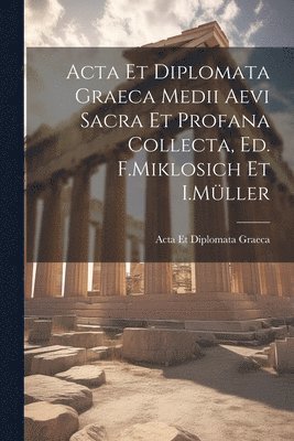 Acta Et Diplomata Graeca Medii Aevi Sacra Et Profana Collecta, Ed. F.Miklosich Et I.Mller 1
