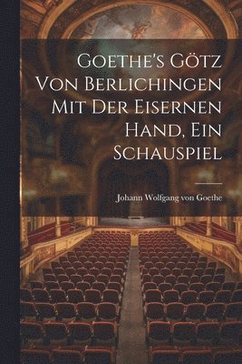 Goethe's Gtz Von Berlichingen Mit Der Eisernen Hand, Ein Schauspiel 1