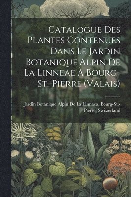 bokomslag Catalogue Des Plantes Contenues Dans Le Jardin Botanique Alpin De La Linneae  Bourg-St.-Pierre (Valais)
