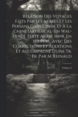 bokomslag Relation Des Voyages Faits Par Les Arabes Et Les Persans Dans L'inde Et  La Chine [Akhbr Al-Sn Wal-Hind]. Texte Arabe Impr. En 1811 Publ. Avec Des Corrections Et Additions Et Accompagn D'une